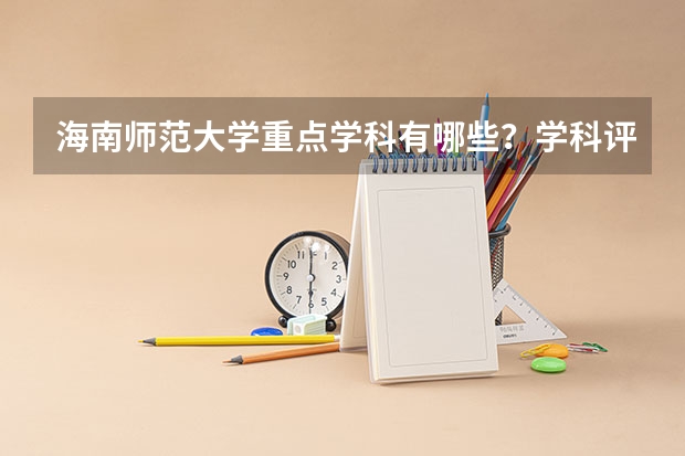 海南师范大学重点学科有哪些？学科评估结果