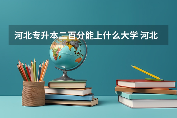 河北专升本二百分能上什么大学 河北专升本学校及分数