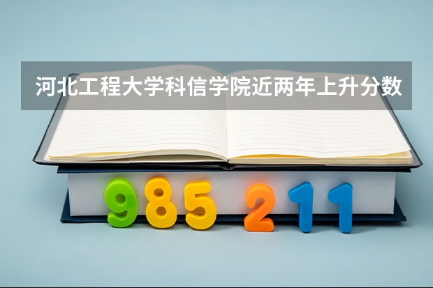 河北工程大学科信学院近两年上升分数是多少