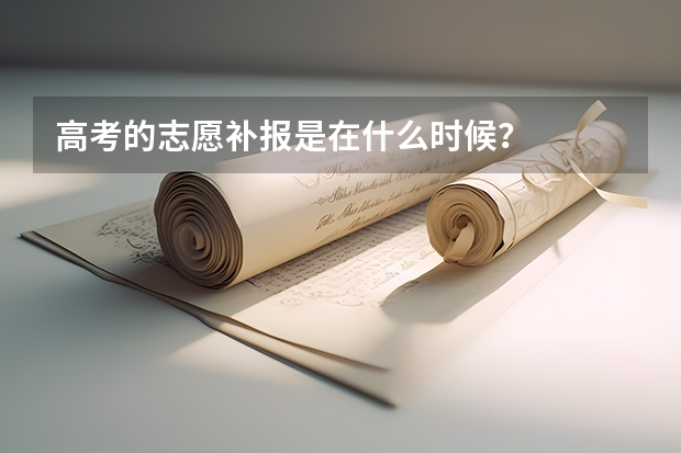 高考的志愿补报是在什么时候?