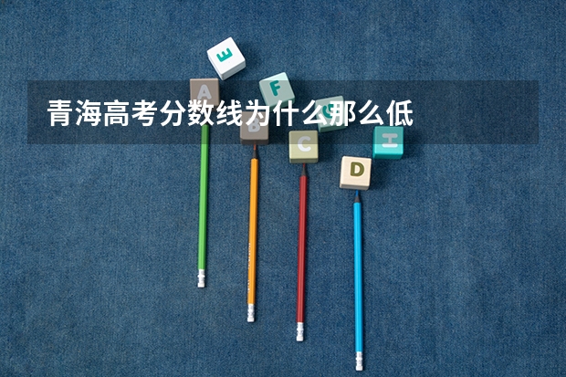 青海高考分数线为什么那么低