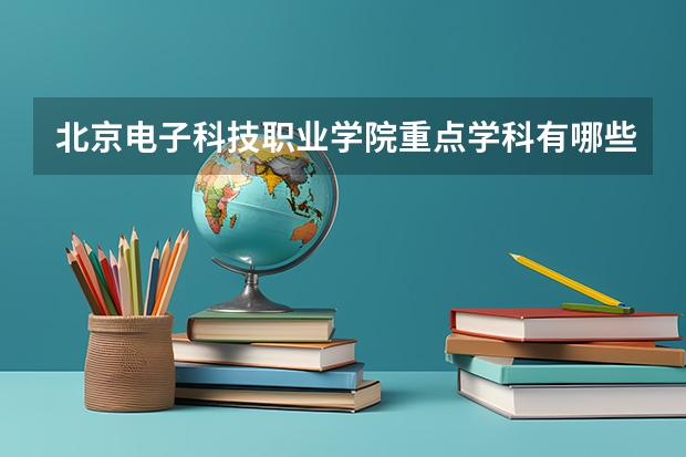 北京电子科技职业学院重点学科有哪些？学科评估结果