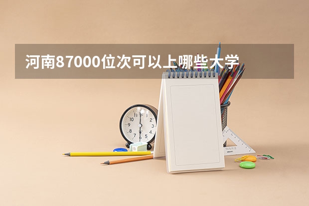 河南87000位次可以上哪些大学