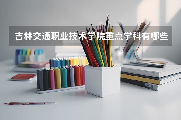 吉林交通职业技术学院重点学科有哪些？学科评估结果