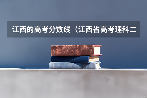 江西的高考分数线（江西省高考理科二本分数线）