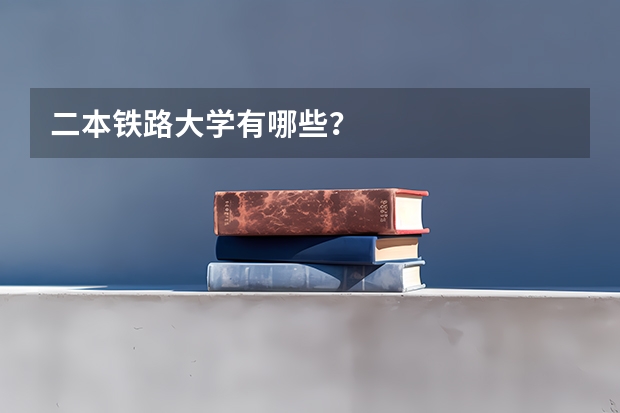二本铁路大学有哪些？