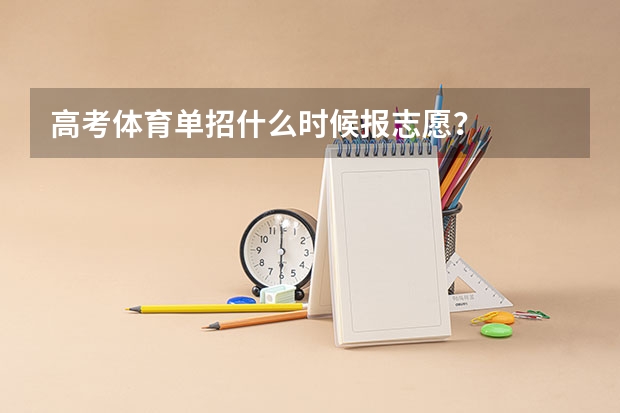 高考体育单招什么时候报志愿？
