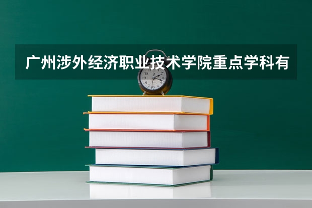 广州涉外经济职业技术学院重点学科有哪些？学科评估结果