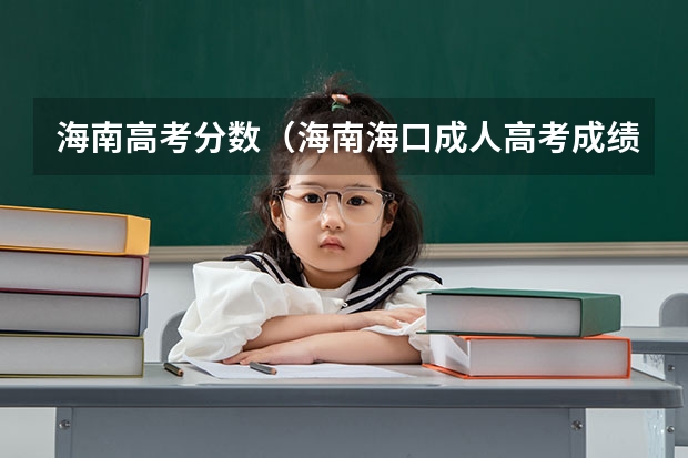 海南高考分数（海南海口成人高考成绩查询入口？）