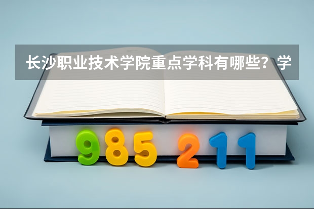 长沙职业技术学院重点学科有哪些？学科评估结果