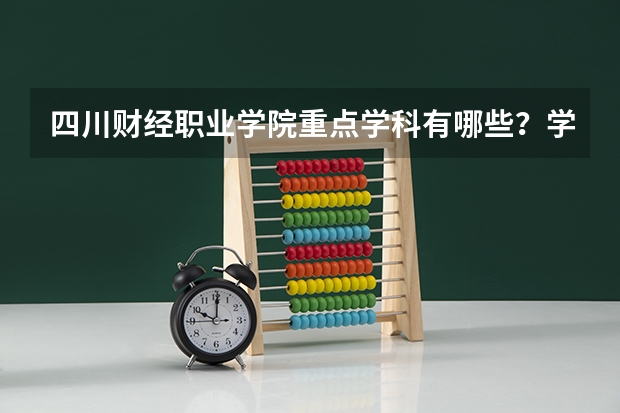 四川财经职业学院重点学科有哪些？学科评估结果
