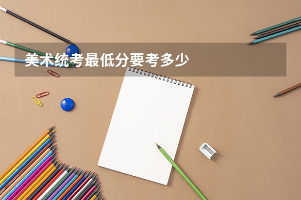 美术统考最低分要考多少