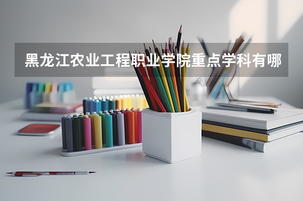 黑龙江农业工程职业学院重点学科有哪些？学科评估结果