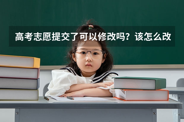 高考志愿提交了可以修改吗？该怎么改？