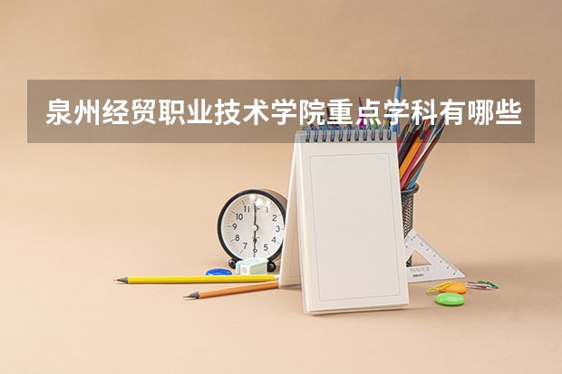 泉州经贸职业技术学院重点学科有哪些？学科评估结果