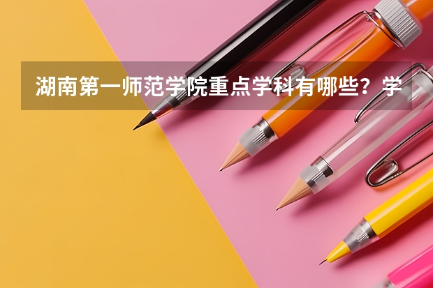 湖南第一师范学院重点学科有哪些？学科评估结果