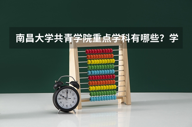 南昌大学共青学院重点学科有哪些？学科评估结果