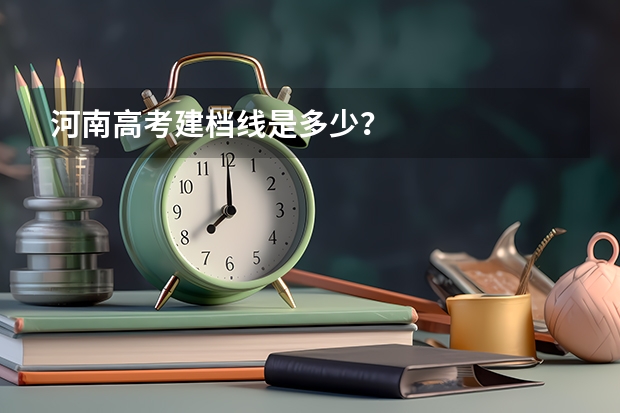 河南高考建档线是多少?