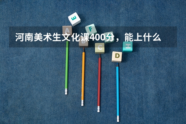 河南美术生文化课400分，能上什么大学？