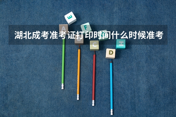湖北成考准考证打印时间什么时候准考证怎么打印?