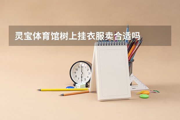 灵宝体育馆树上挂衣服卖合适吗