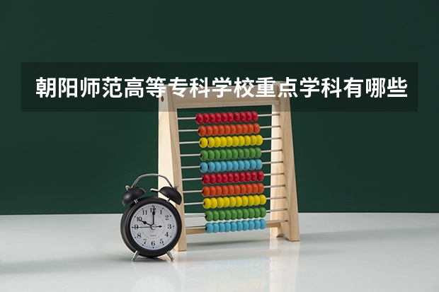 朝阳师范高等专科学校重点学科有哪些？学科评估结果