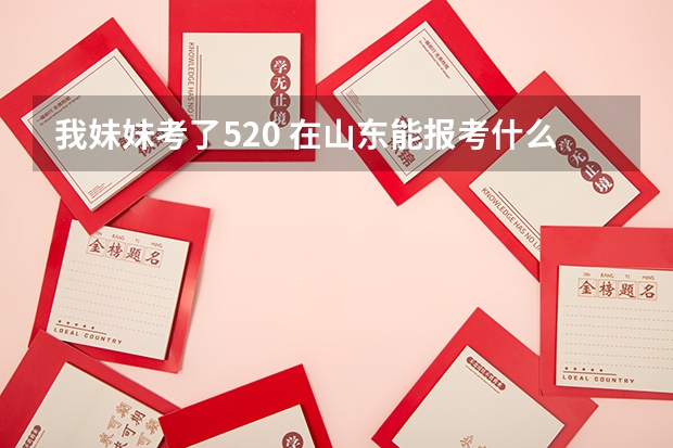 我妹妹考了520 在山东能报考什么专科 什么专业好呢？