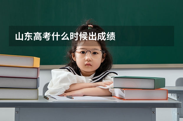 山东高考什么时候出成绩