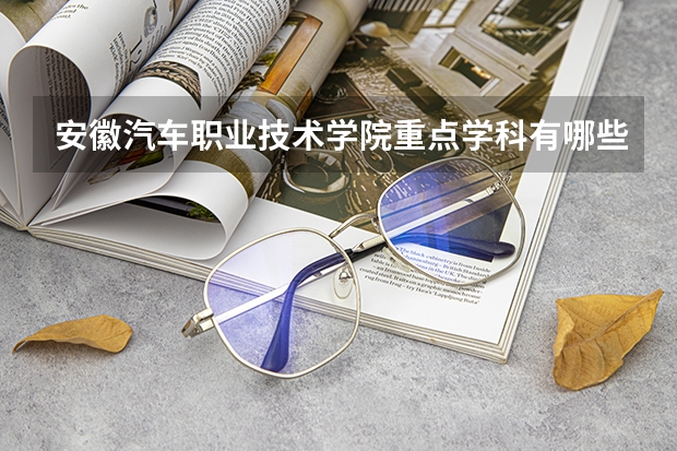 安徽汽车职业技术学院重点学科有哪些？学科评估结果