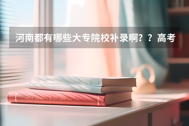 河南都有哪些大专院校补录啊??高考成绩差大专线6分!!!急!!!