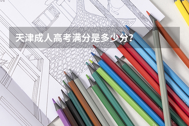 天津成人高考满分是多少分?