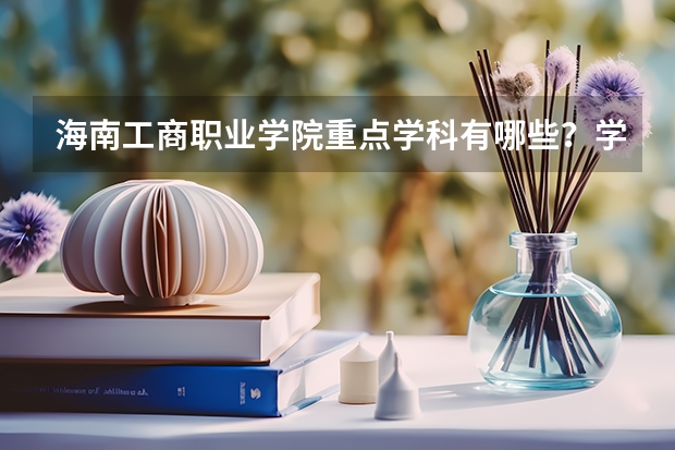 海南工商职业学院重点学科有哪些？学科评估结果