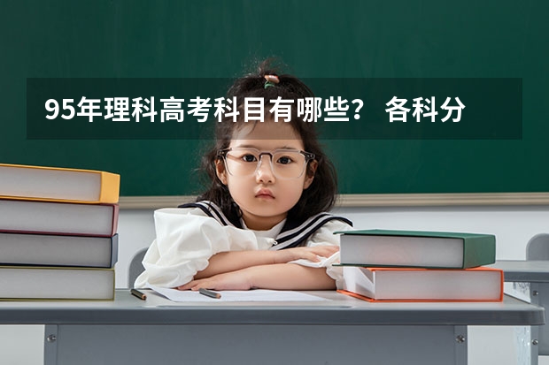 95年理科高考科目有哪些? 各科分数是多少?