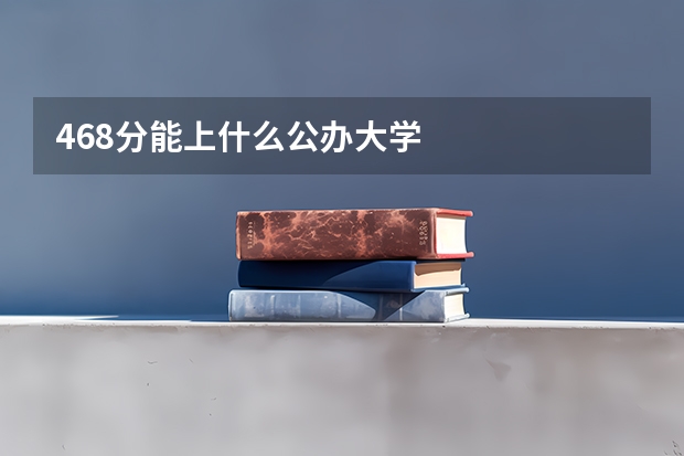 468分能上什么公办大学