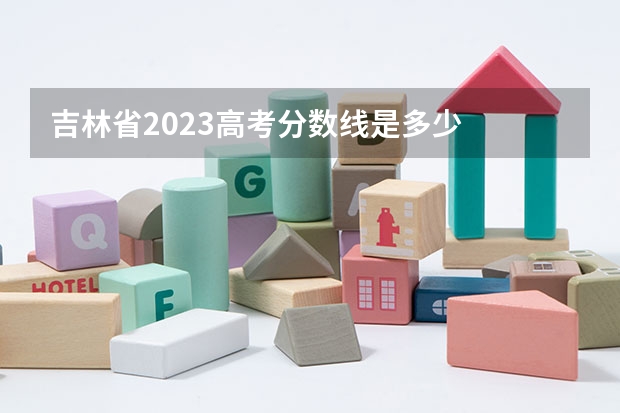 吉林省2023高考分数线是多少