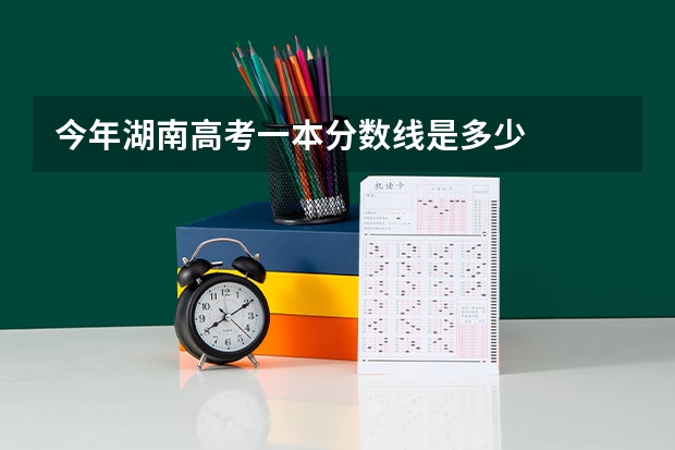 今年湖南高考一本分数线是多少