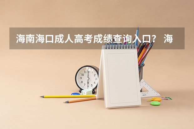 海南海口成人高考成绩查询入口？ 海口滨江高级中学高考成绩