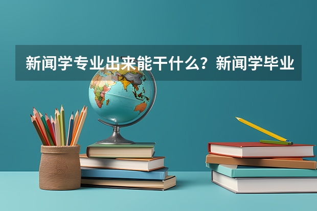 新闻学专业出来能干什么？新闻学毕业后从事什么工作？