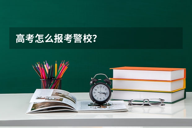 高考怎么报考警校?