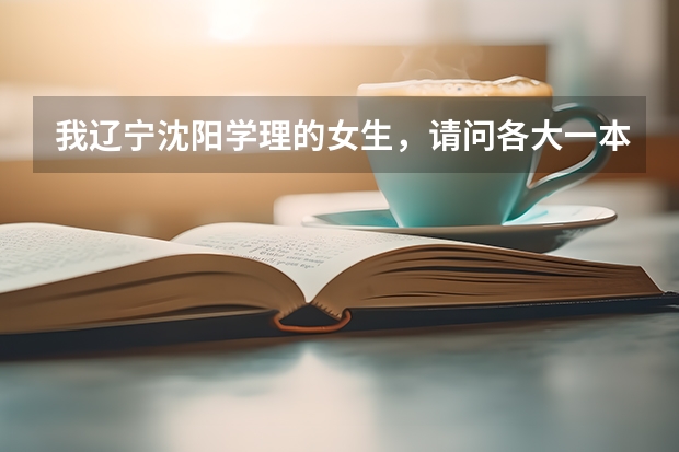 我辽宁沈阳学理的女生,请问各大一本军校的录取分数线是多少?越多学校的越好!谢谢!