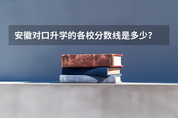 安徽对口升学的各校分数线是多少?