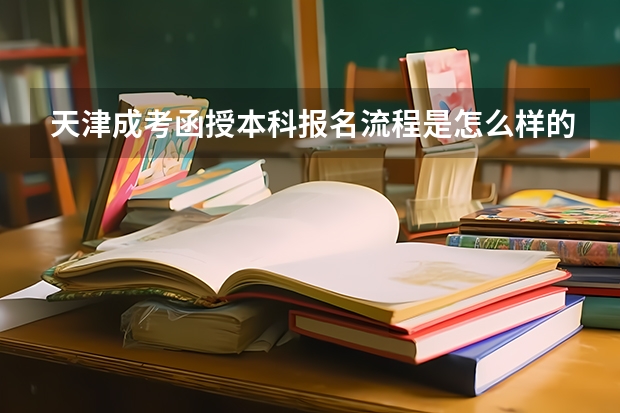 天津成考函授本科报名流程是怎么样的?
