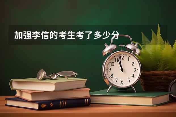 加强李信的考生考了多少分