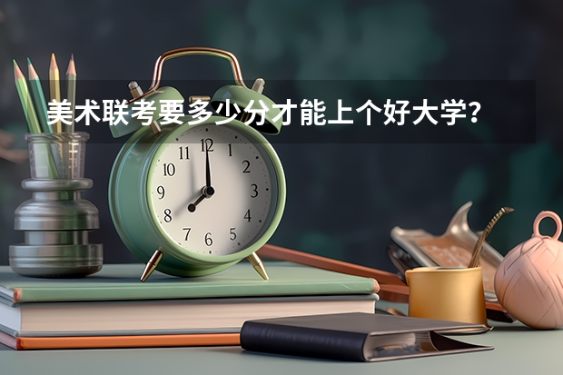 美术联考要多少分才能上个好大学?