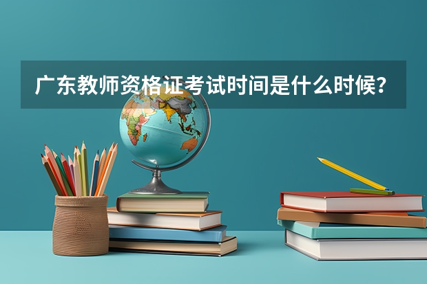 广东教师资格证考试时间是什么时候?考试科目是什么?
