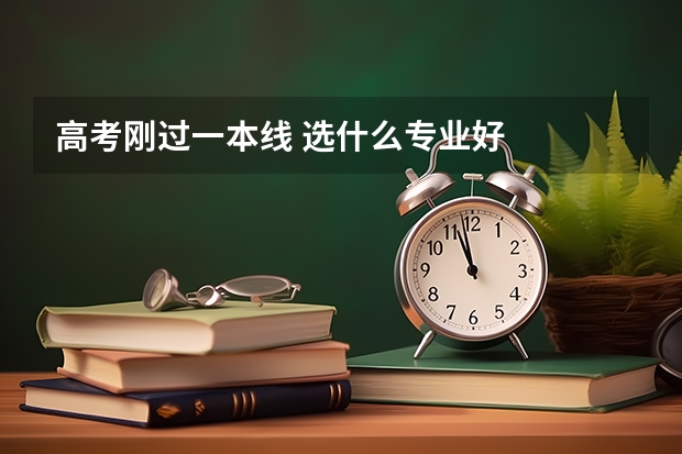 高考刚过一本线 选什么专业好