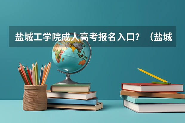 盐城工学院成人高考报名入口?(盐城师范学院成人高考报名入口?)