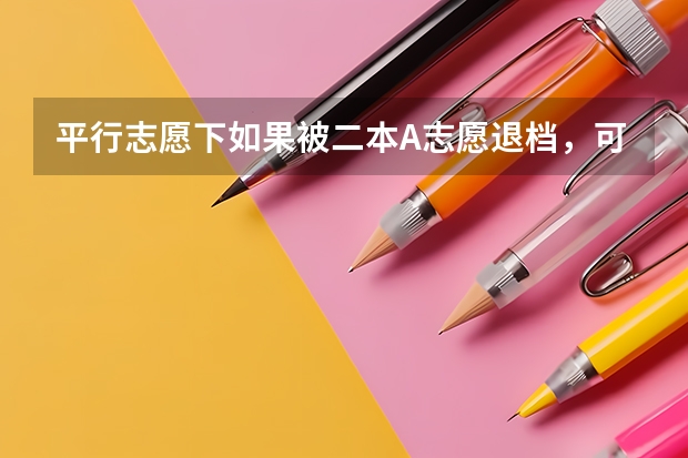 平行志愿下如果被二本A志愿退档,可以投到B志愿吗?