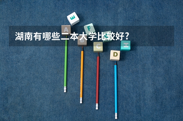 湖南有哪些二本大学比较好?