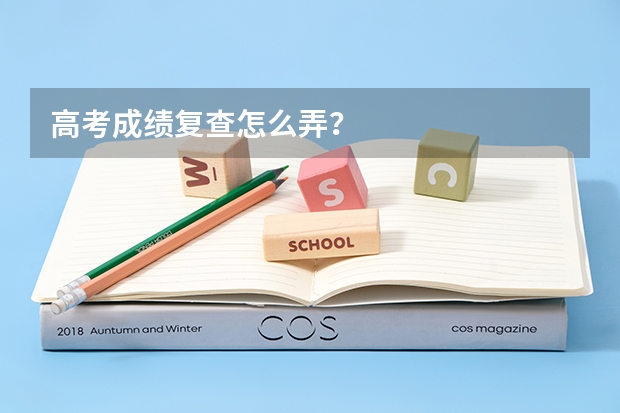 高考成绩复查怎么弄?
